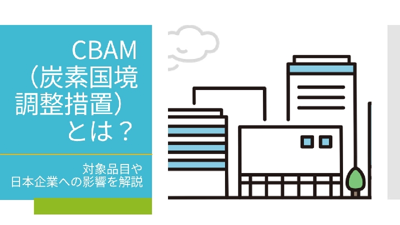 CBAM（炭素国境調整措置）とは？｜対象品目や日本企業への影響を解説