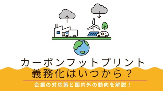 カーボンフットプリント義務化はいつから？｜企業の対応策と国内外の動向を解説！